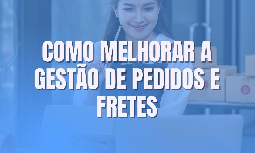 Como melhorar a gestão de pedidos e fretes