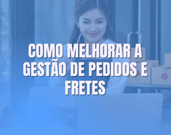 Como melhorar a gestão de pedidos e fretes
