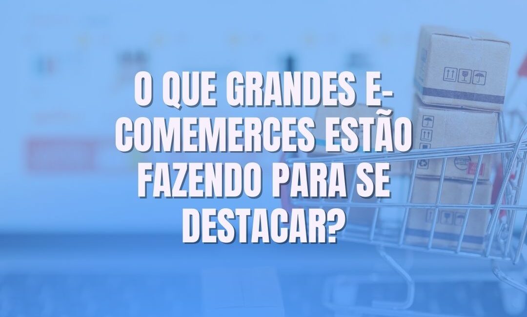 o que grandes e-commerces fazem para se destacar