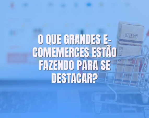 o que grandes e-commerces fazem para se destacar